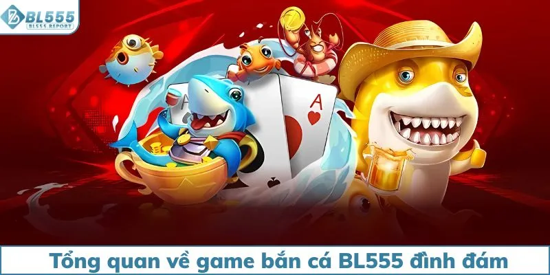 Tổng quan về game bắn cá BL555 đình đám